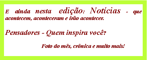 Caixa de texto: E ainda nesta edio: Notcias - que acontecem, aconteceram e iro acontecer. Pensadores - Quem inspira voc?                         Foto do ms, crnica e muito mais!